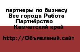 партнеры по бизнесу - Все города Работа » Партнёрство   . Камчатский край